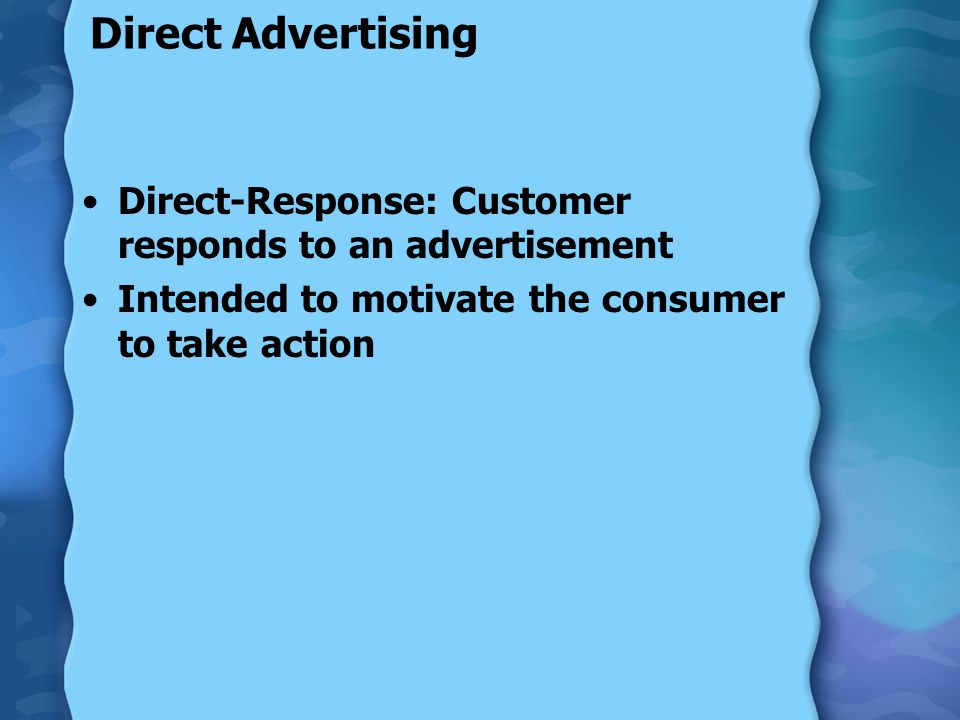 Direct Advertising Direct-Response: Customer responds to an advertisement Intended to motivate the consumer to take action