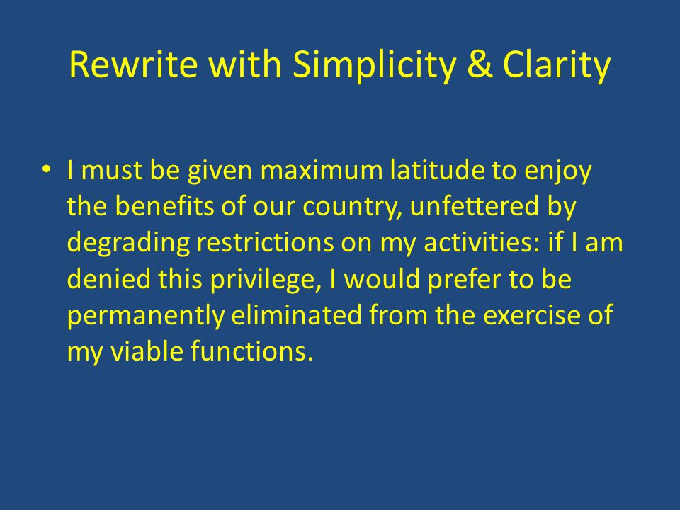 Rewrite with Simplicity & Clarity I must be given maximum latitude to enjoy the benefits of our country, unfettered by degrading restrictions on my activities: if I am denied this privilege, I would prefer to be permanently eliminated from the exercise of my viable functions.