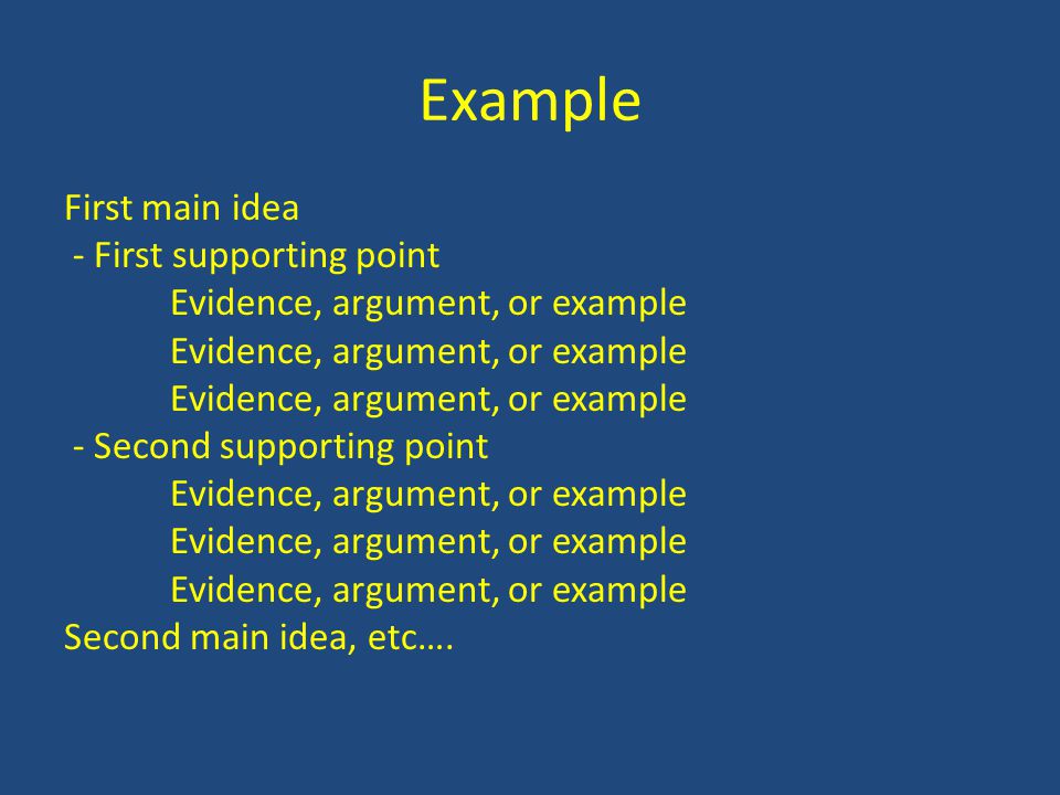 Example First main idea - First supporting point Evidence, argument, or example - Second supporting point Evidence, argument, or example Second main idea, etc….