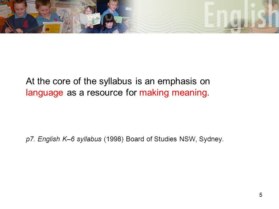 5 At the core of the syllabus is an emphasis on language as a resource for making meaning.