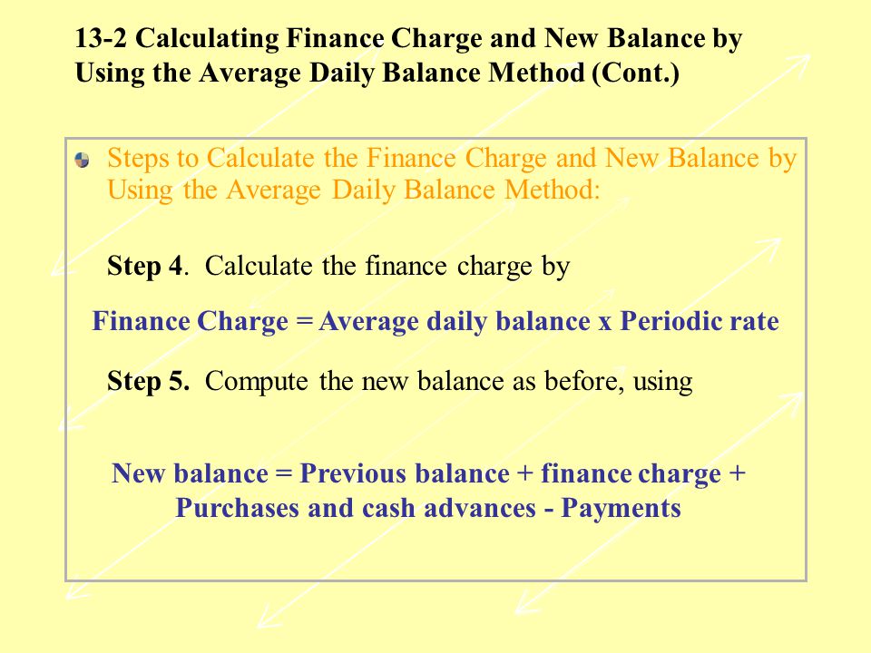 13-2 Calculating Finance Charge and New Balance by Using the Average Daily Balance Method (Cont.) Steps to Calculate the Finance Charge and New Balance by Using the Average Daily Balance Method: Step 4.
