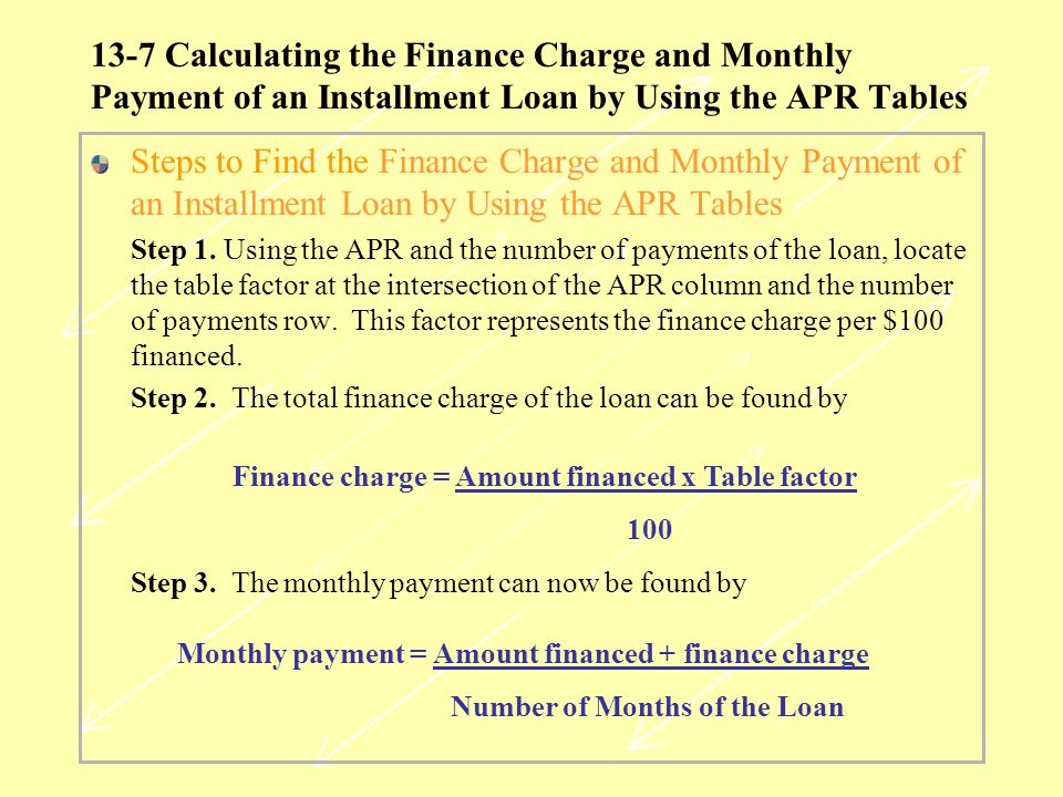 13-7 Calculating the Finance Charge and Monthly Payment of an Installment Loan by Using the APR Tables Steps to Find the Finance Charge and Monthly Payment of an Installment Loan by Using the APR Tables Step 1.