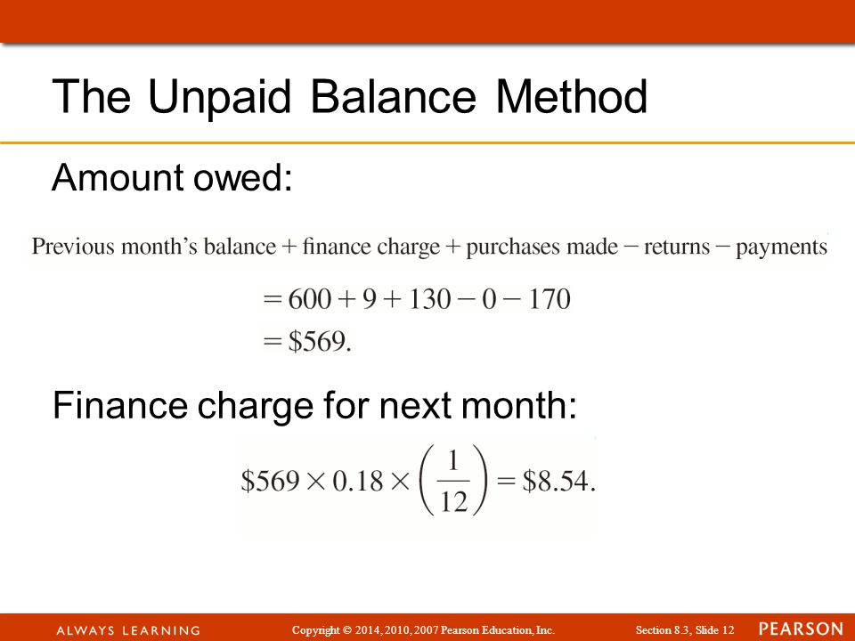 Copyright © 2014, 2010, 2007 Pearson Education, Inc.Section 8.3, Slide 12 Amount owed: The Unpaid Balance Method Finance charge for next month: