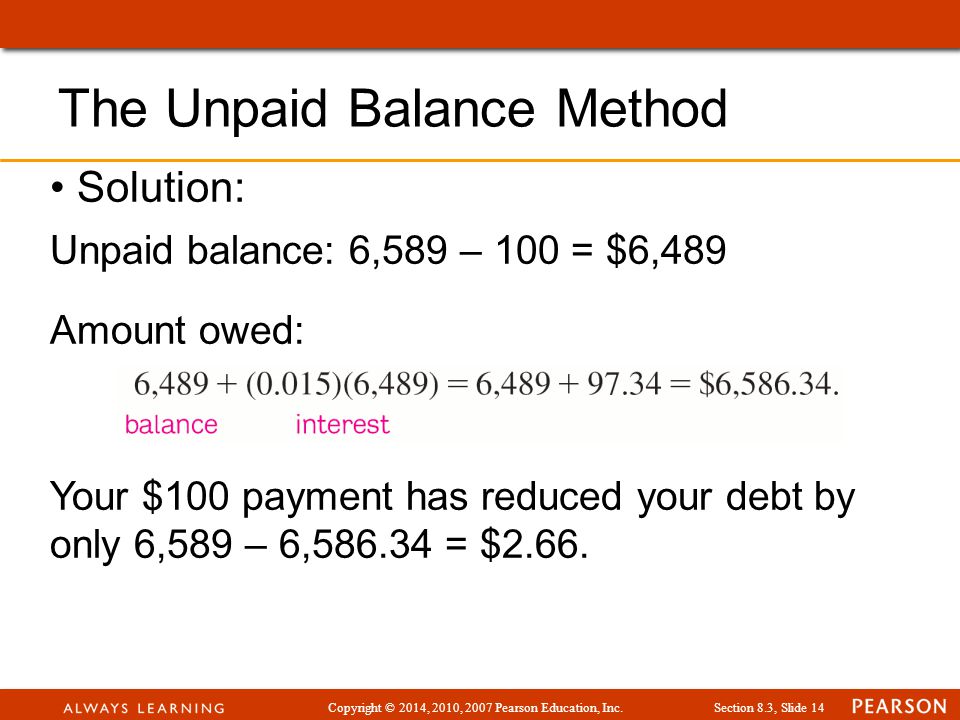 Copyright © 2014, 2010, 2007 Pearson Education, Inc.Section 8.3, Slide 14 Solution: Unpaid balance: 6,589 – 100 = $6,489 Amount owed: Your $100 payment has reduced your debt by only 6,589 – 6, = $2.66.