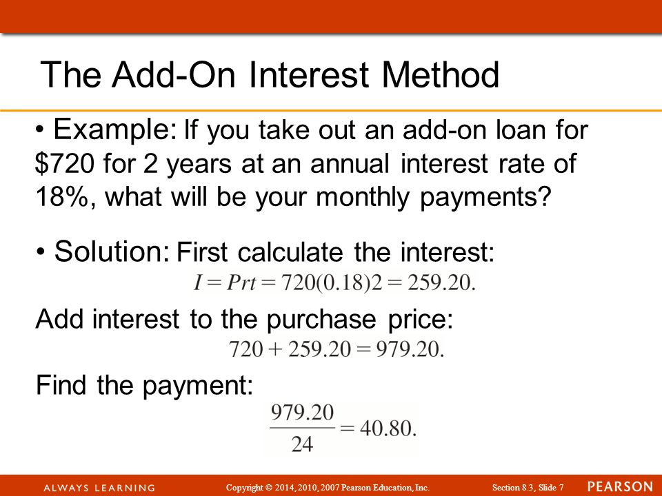 Copyright © 2014, 2010, 2007 Pearson Education, Inc.Section 8.3, Slide 7 Example: If you take out an add-on loan for $720 for 2 years at an annual interest rate of 18%, what will be your monthly payments.