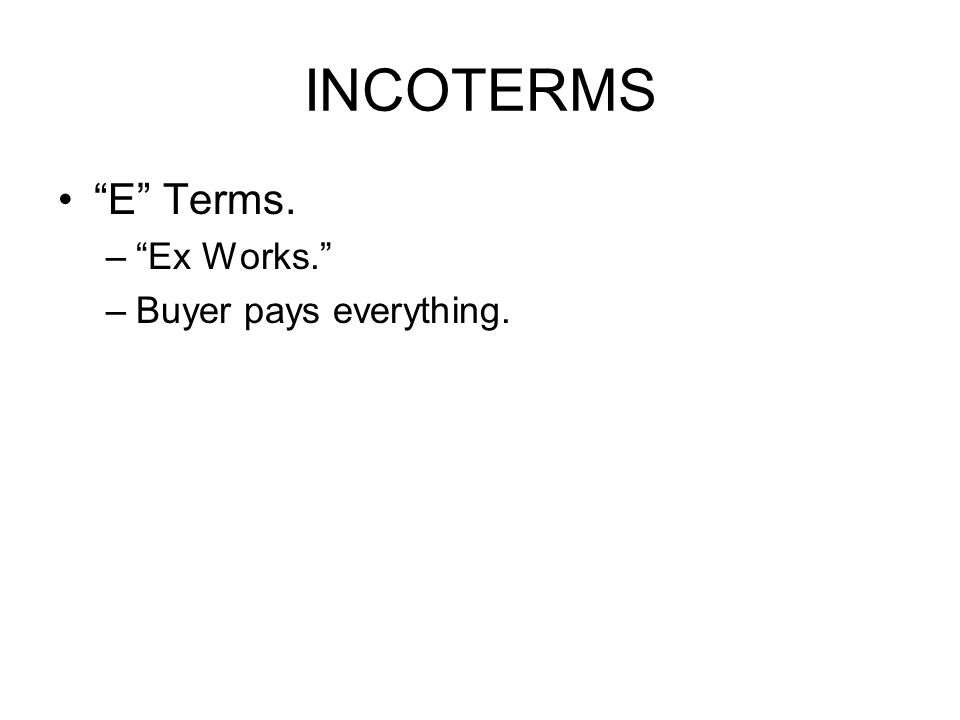 INCOTERMS E Terms. – Ex Works. –Buyer pays everything.
