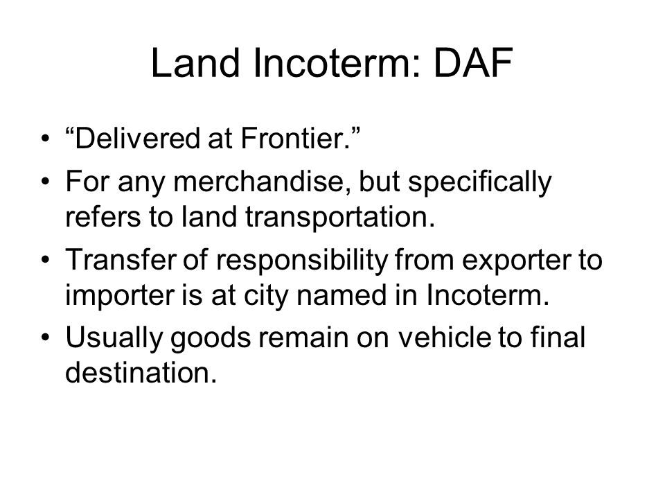 Land Incoterm: DAF Delivered at Frontier. For any merchandise, but specifically refers to land transportation.