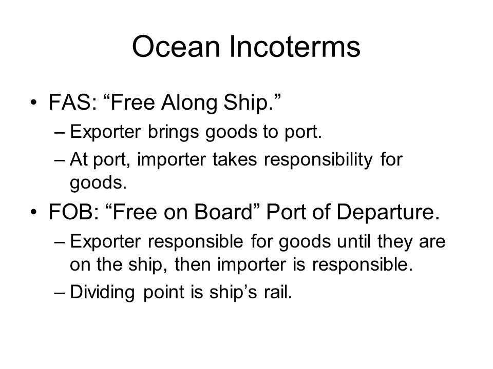 Ocean Incoterms FAS: Free Along Ship. –Exporter brings goods to port.