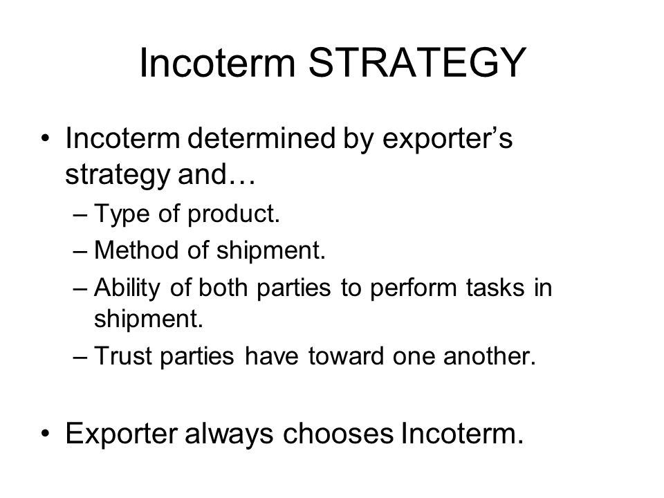 Incoterm STRATEGY Incoterm determined by exporter’s strategy and… –Type of product.