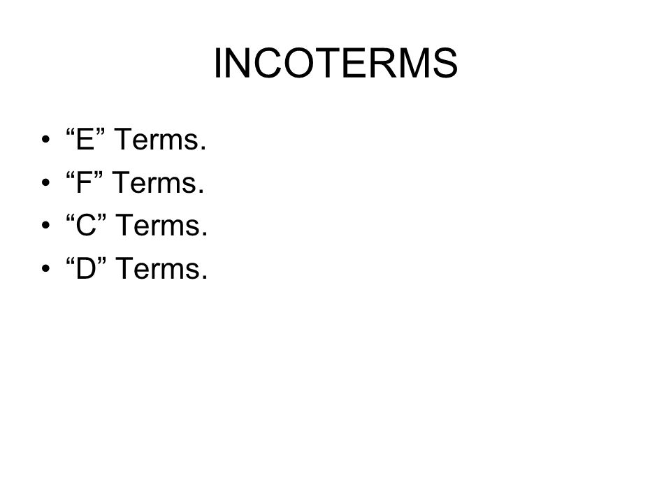 INCOTERMS E Terms. F Terms. C Terms. D Terms.