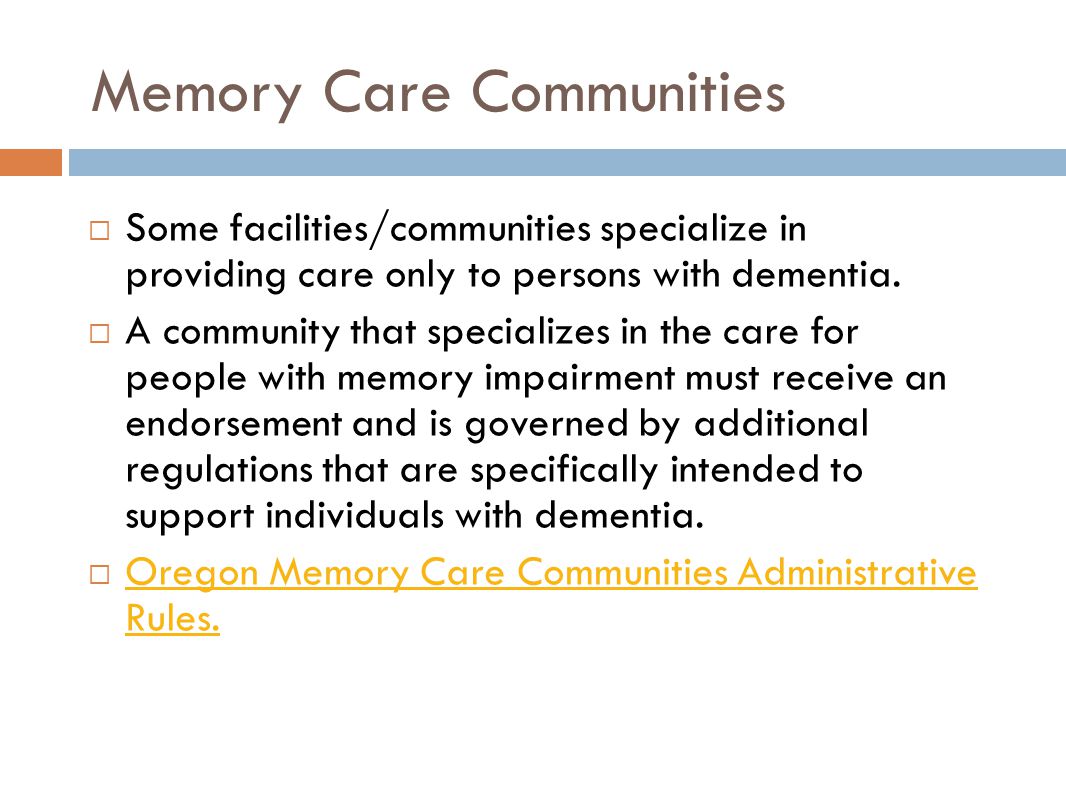 Memory Care Communities  Some facilities/communities specialize in providing care only to persons with dementia.