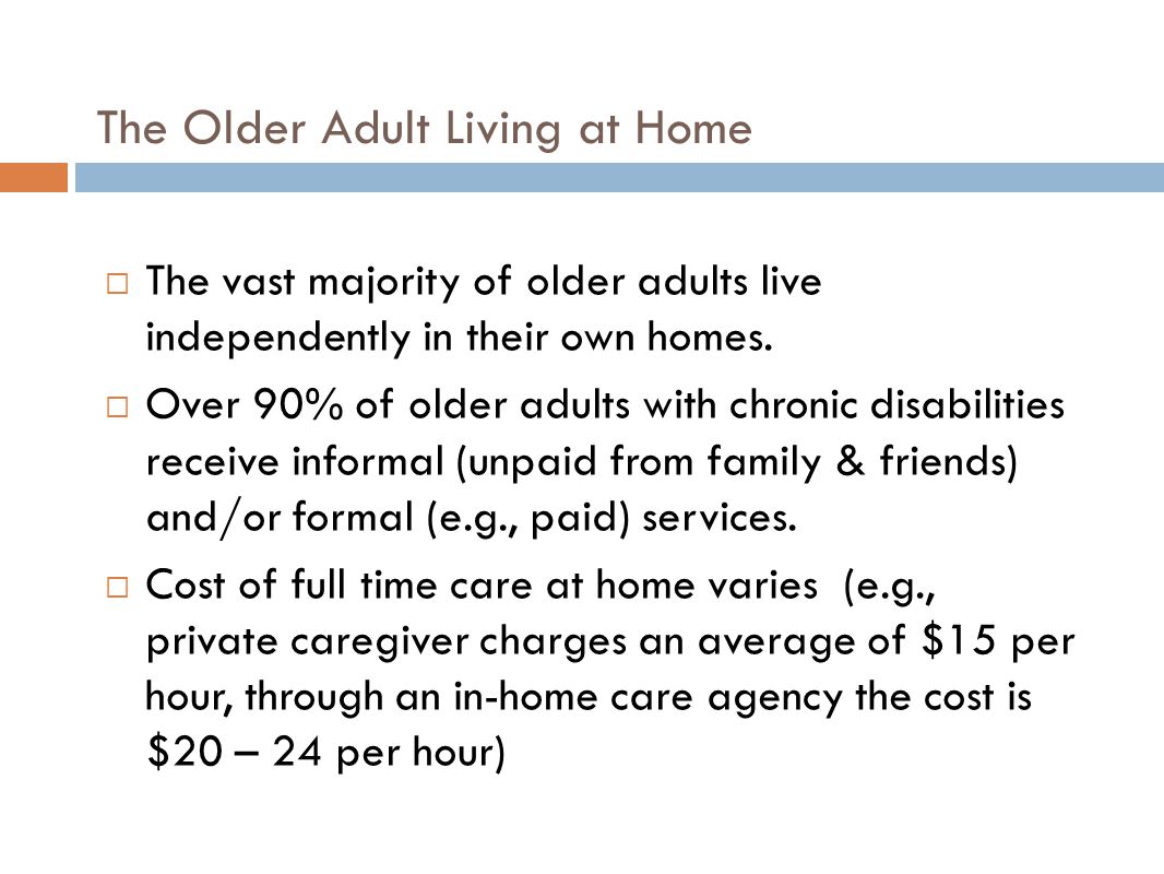 The Older Adult Living at Home  The vast majority of older adults live independently in their own homes.