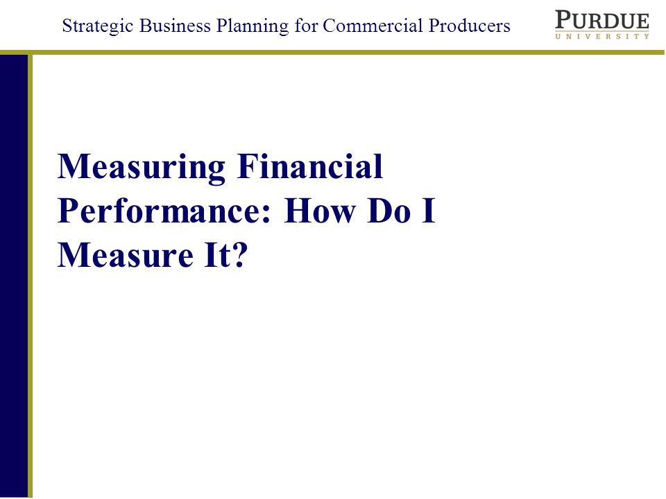 Strategic Business Planning for Commercial Producers Measuring Financial Performance: How Do I Measure It