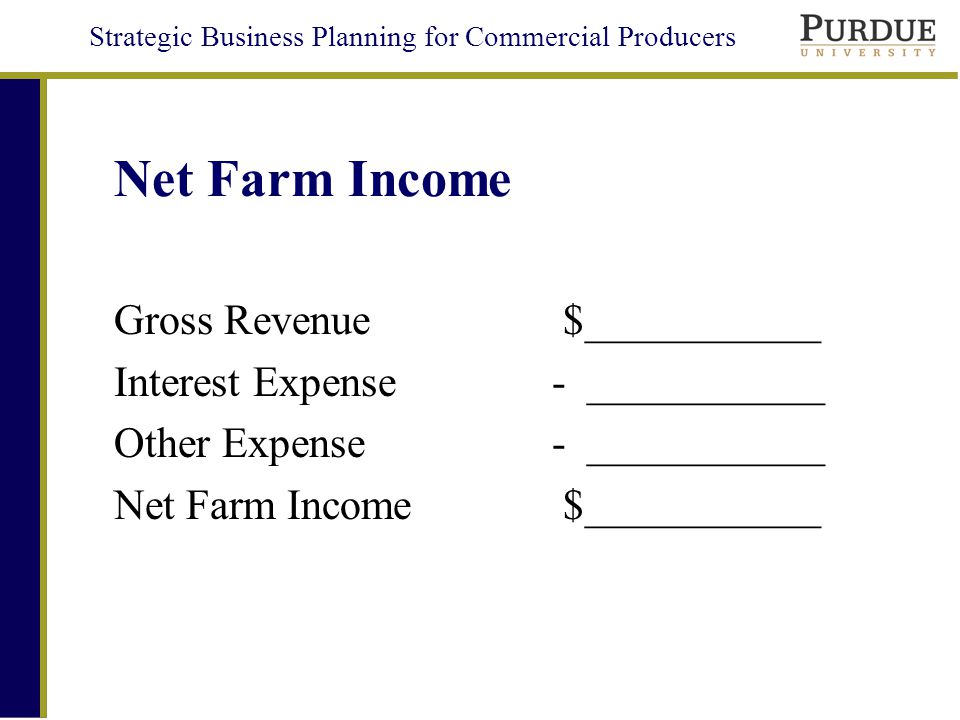 Strategic Business Planning for Commercial Producers Net Farm Income Gross Revenue $___________ Interest Expense- ___________ Other Expense- ___________ Net Farm Income $___________