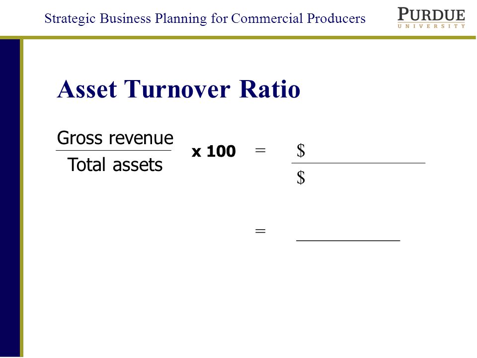 Strategic Business Planning for Commercial Producers Asset Turnover Ratio =$ = $ ___________ Gross revenue Total assets x 100