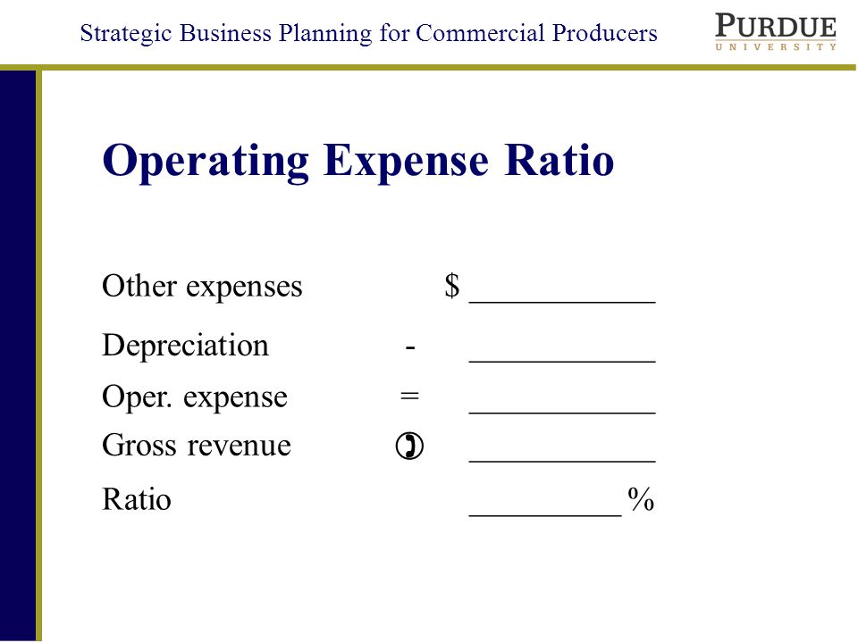 Strategic Business Planning for Commercial Producers Operating Expense Ratio Other expenses$ ___________ Depreciation- ___________ Oper.