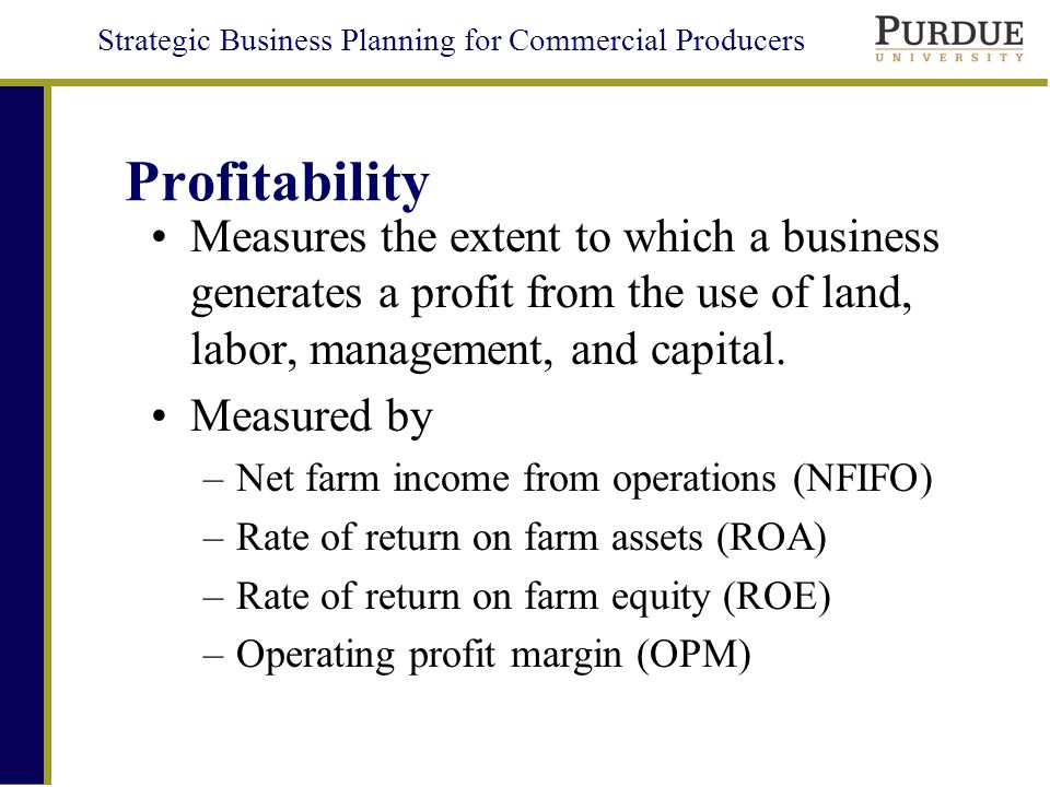 Strategic Business Planning for Commercial Producers Profitability Measures the extent to which a business generates a profit from the use of land, labor, management, and capital.