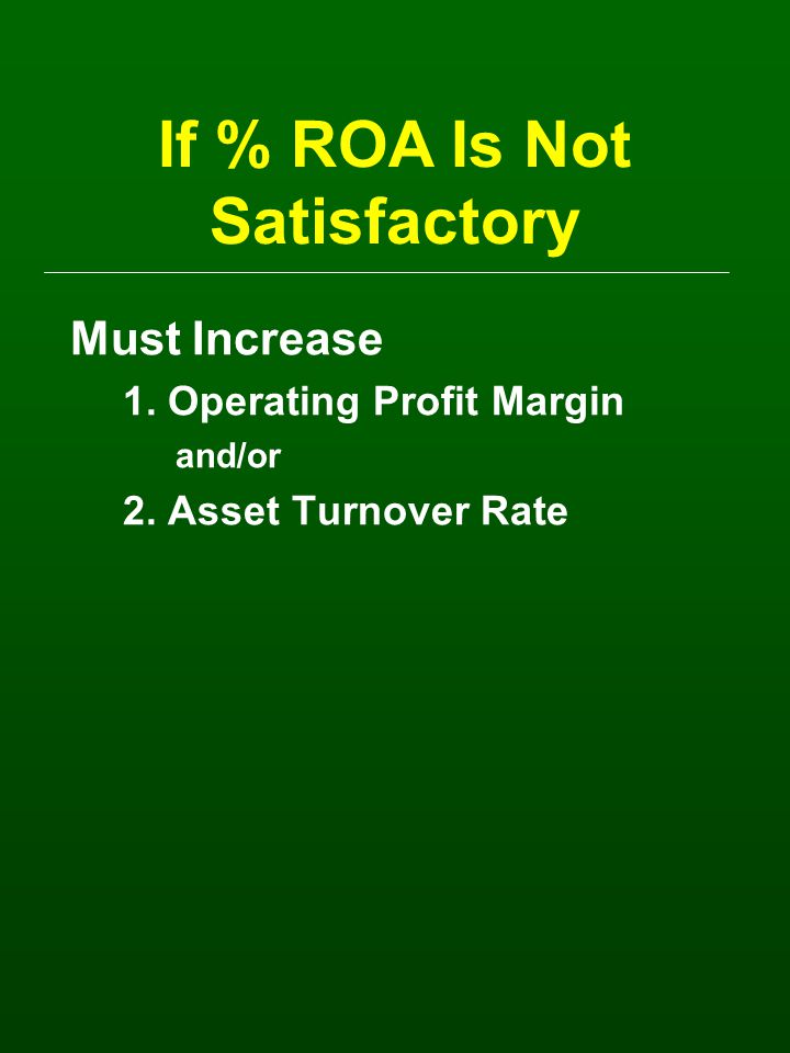 If % ROA Is Not Satisfactory Must Increase 1. Operating Profit Margin and/or 2. Asset Turnover Rate