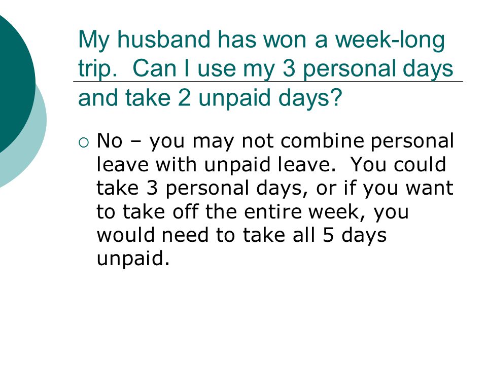 My husband has won a week-long trip. Can I use my 3 personal days and take 2 unpaid days.