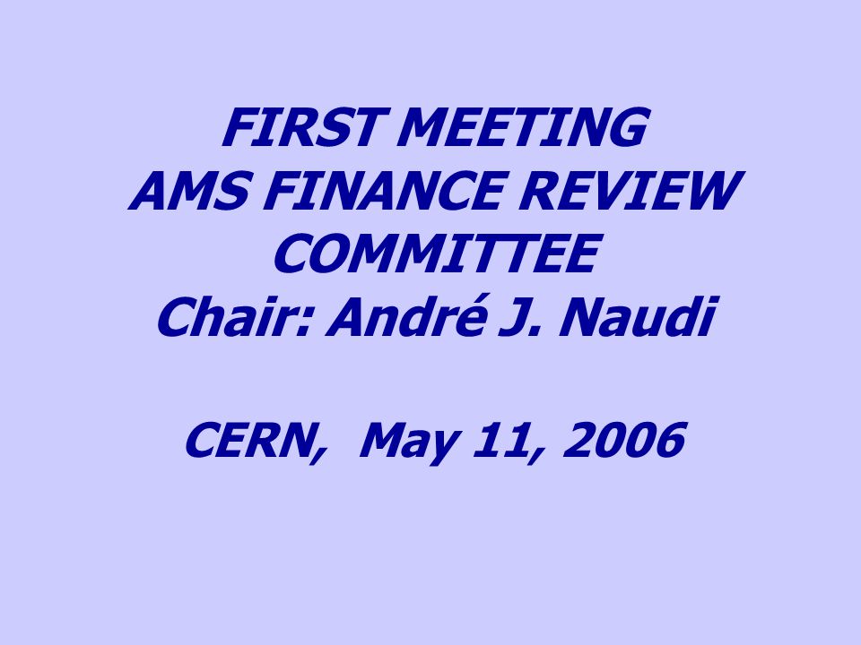 FIRST MEETING AMS FINANCE REVIEW COMMITTEE Chair: André J. Naudi CERN, May 11, 2006