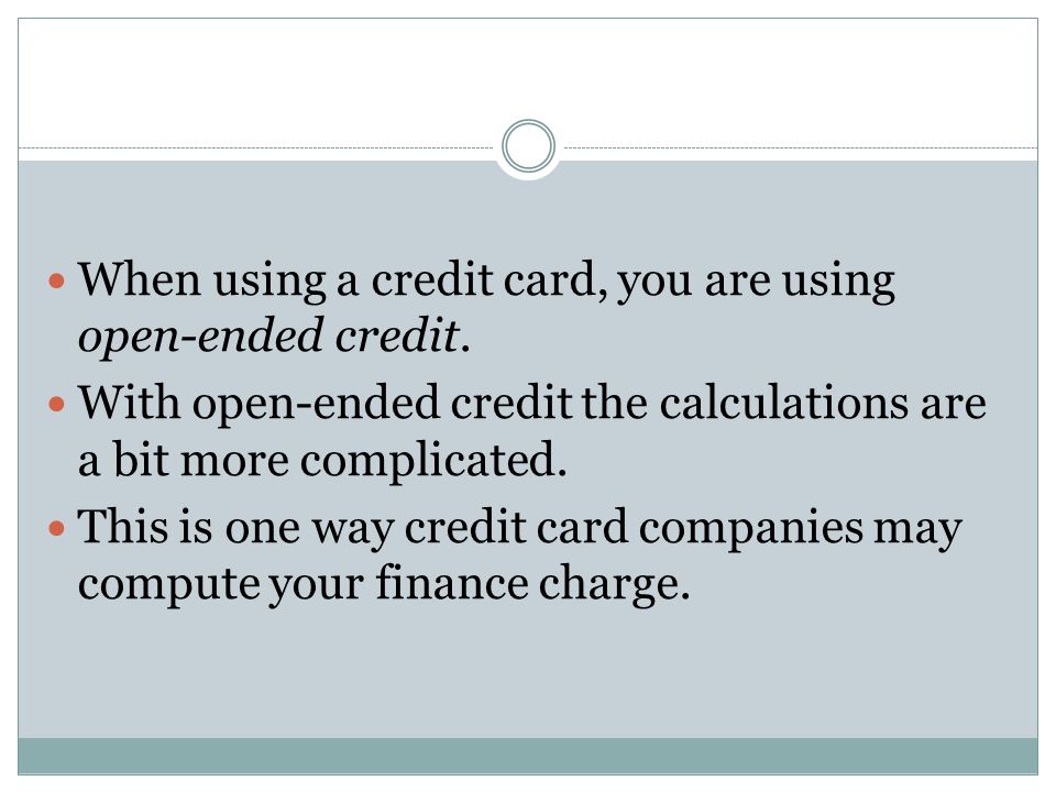 When using a credit card, you are using open-ended credit.
