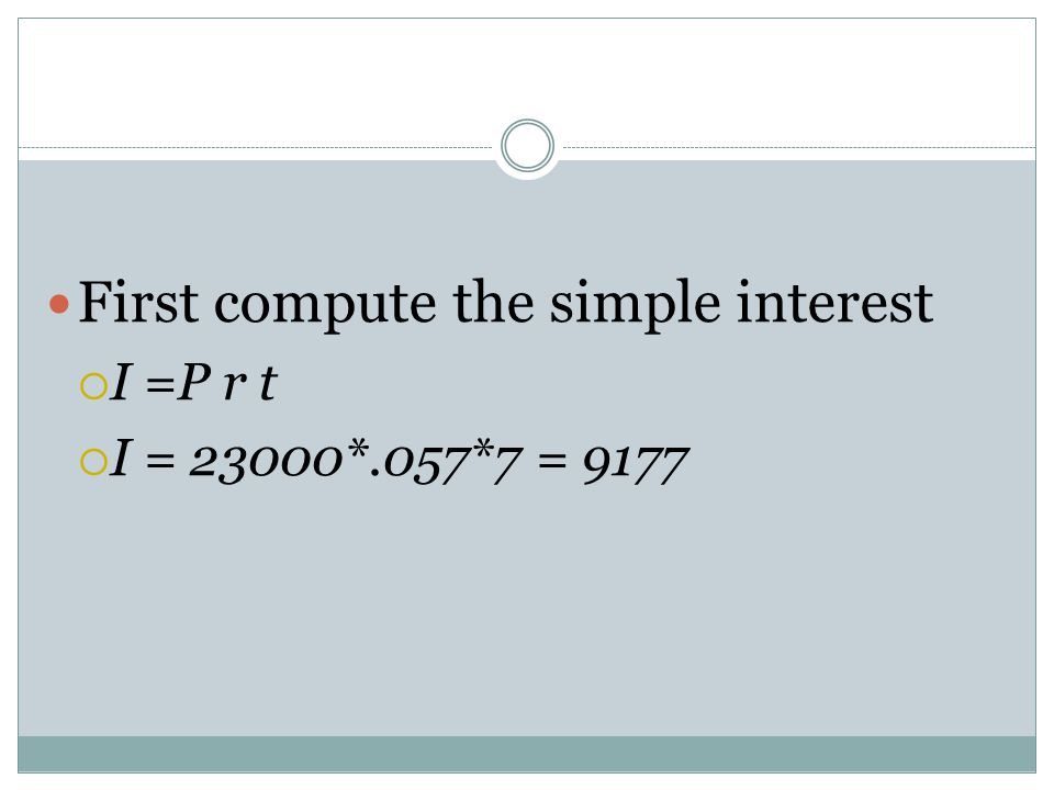First compute the simple interest  I =P r t  I = 23000*.057*7 = 9177