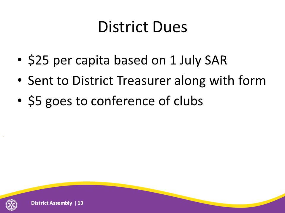 District Dues $25 per capita based on 1 July SAR Sent to District Treasurer along with form $5 goes to conference of clubs District Assembly | 13