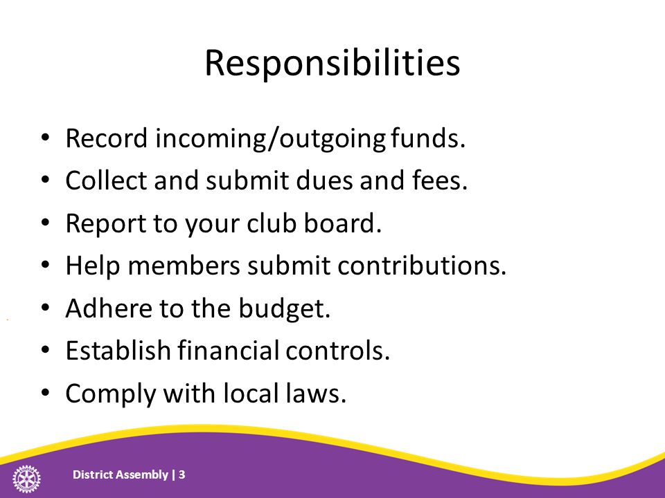 Responsibilities Record incoming/outgoing funds. Collect and submit dues and fees.