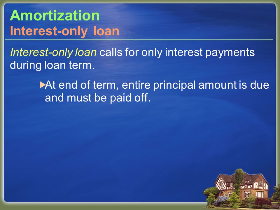 Amortization Interest-only loan calls for only interest payments during loan term.