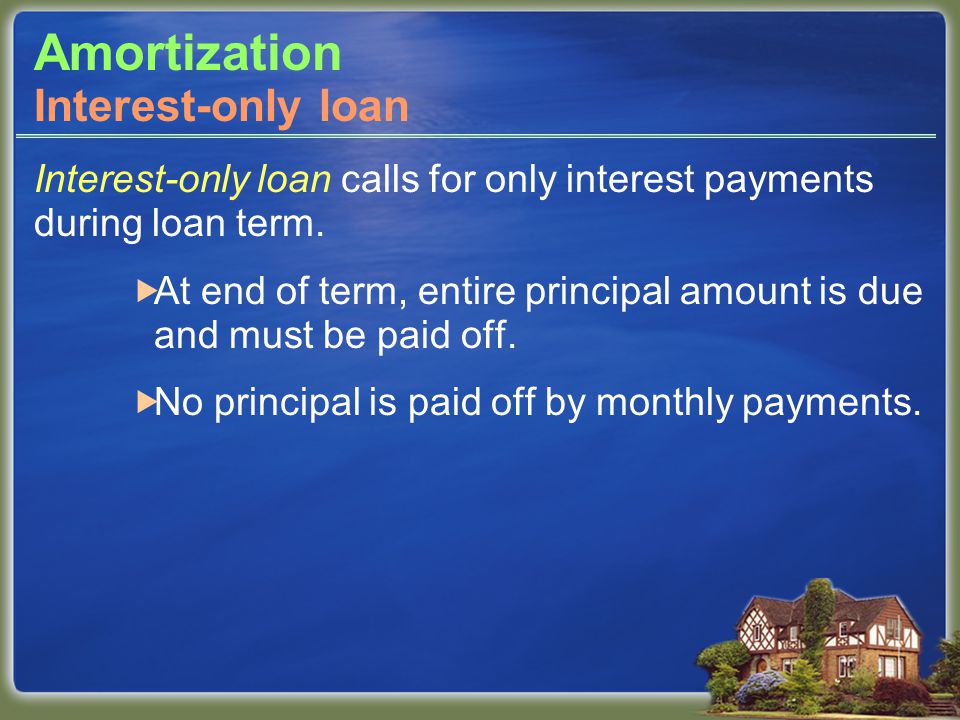 Amortization Interest-only loan calls for only interest payments during loan term.