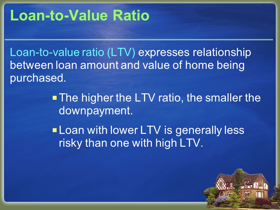 Loan-to-Value Ratio Loan-to-value ratio (LTV) expresses relationship between loan amount and value of home being purchased.