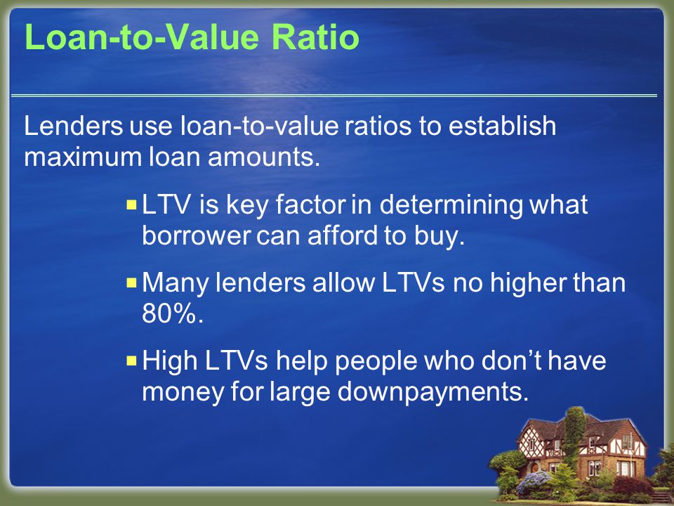 Loan-to-Value Ratio Lenders use loan-to-value ratios to establish maximum loan amounts.