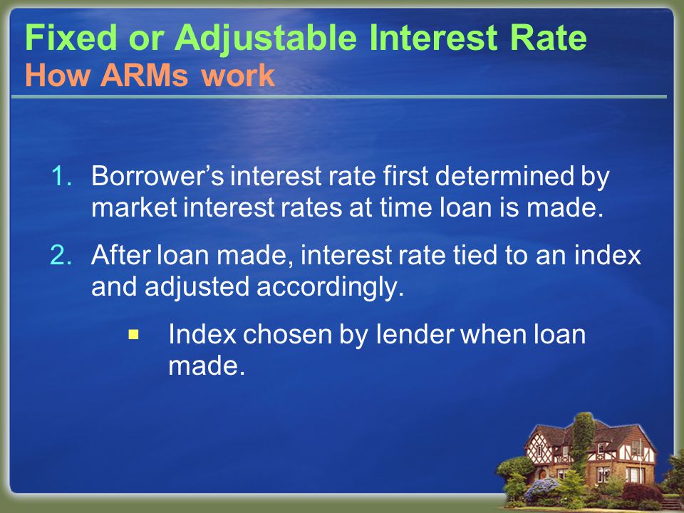 Fixed or Adjustable Interest Rate 1.Borrower’s interest rate first determined by market interest rates at time loan is made.