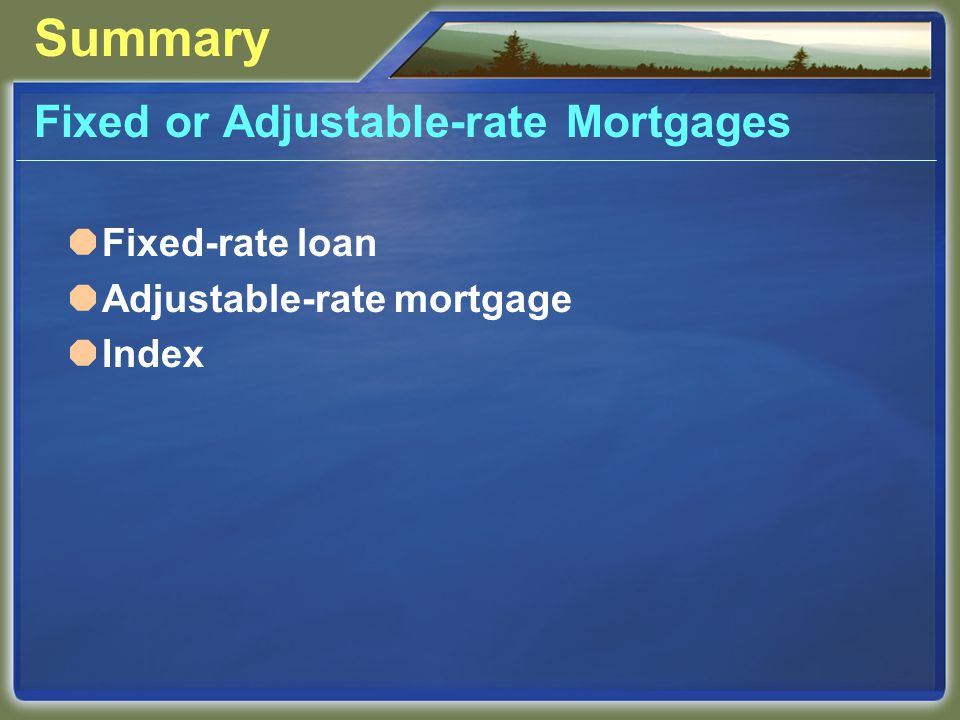 Summary Fixed or Adjustable-rate Mortgages  Fixed-rate loan  Adjustable-rate mortgage  Index