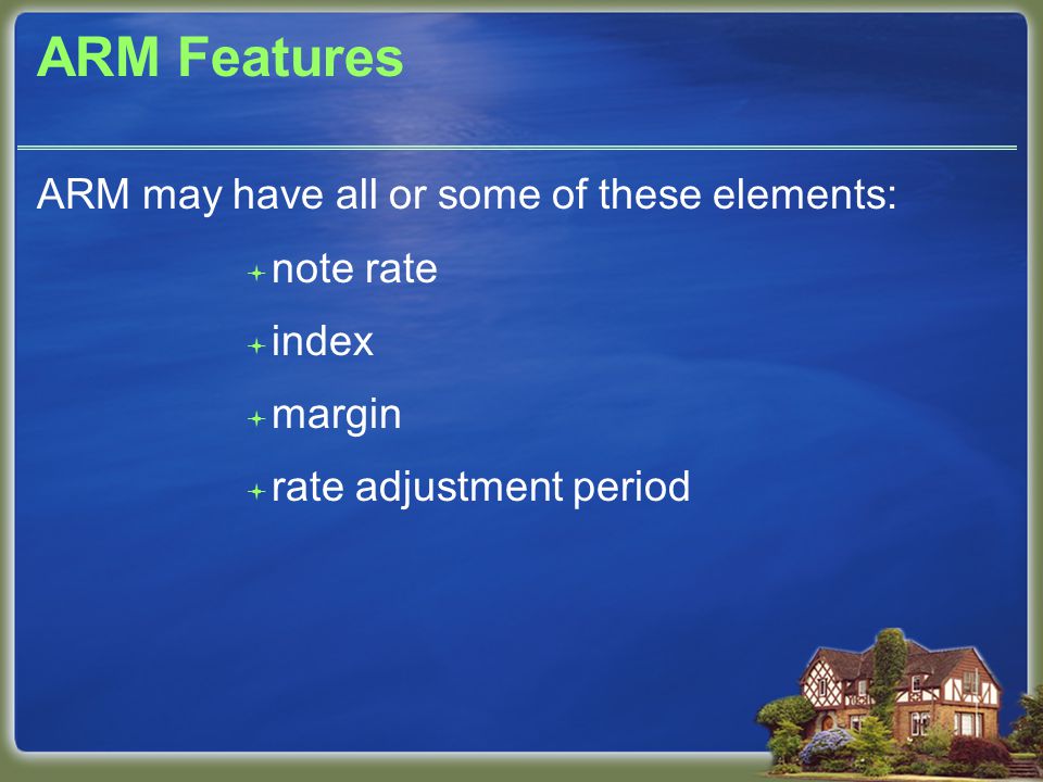 ARM Features ARM may have all or some of these elements:  note rate  index  margin  rate adjustment period