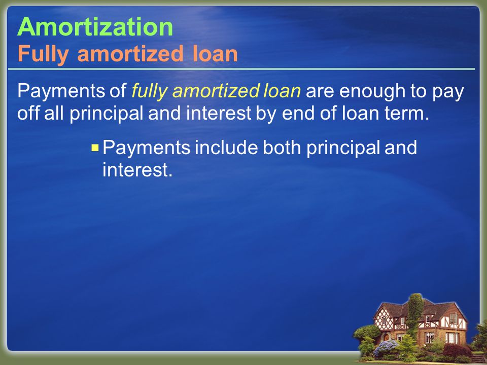 Amortization Payments of fully amortized loan are enough to pay off all principal and interest by end of loan term.