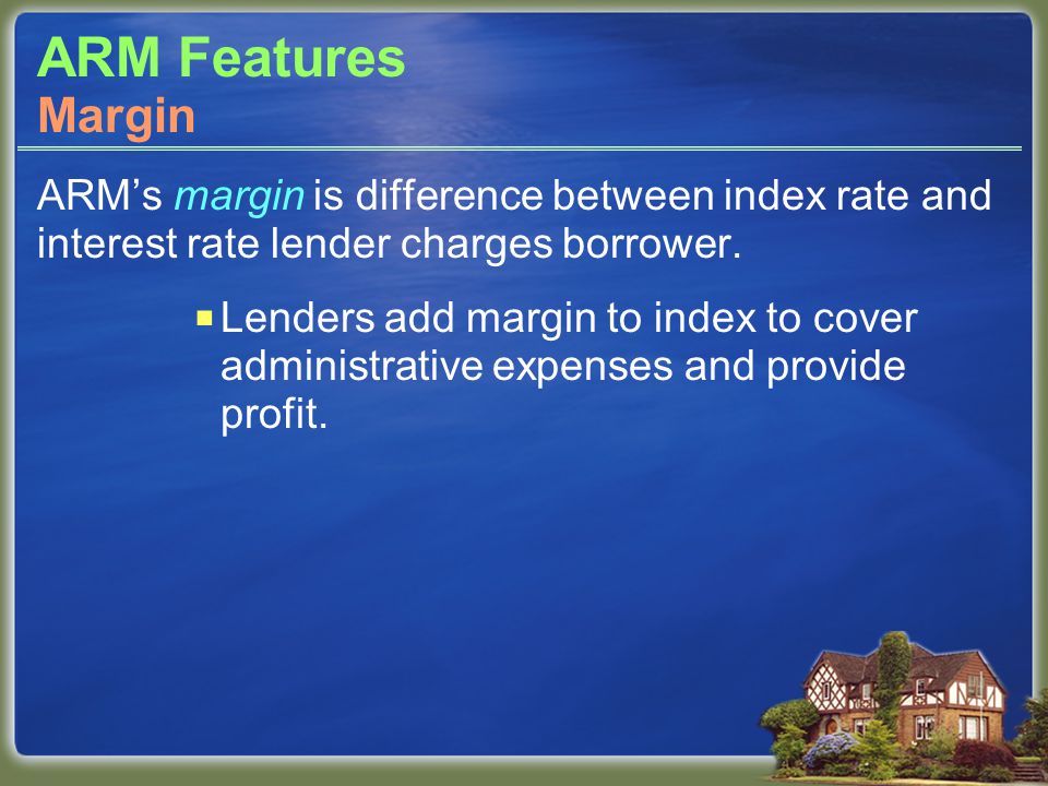 ARM Features ARM’s margin is difference between index rate and interest rate lender charges borrower.