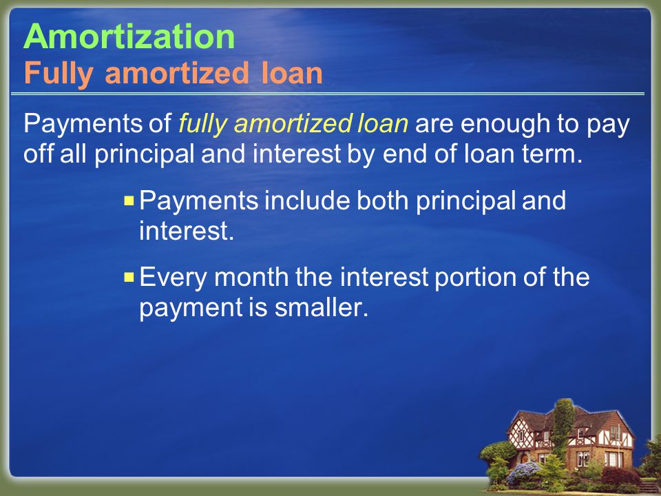 Amortization Payments of fully amortized loan are enough to pay off all principal and interest by end of loan term.