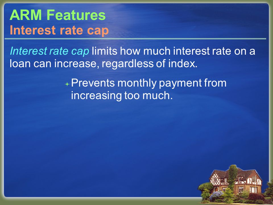 ARM Features Interest rate cap limits how much interest rate on a loan can increase, regardless of index.
