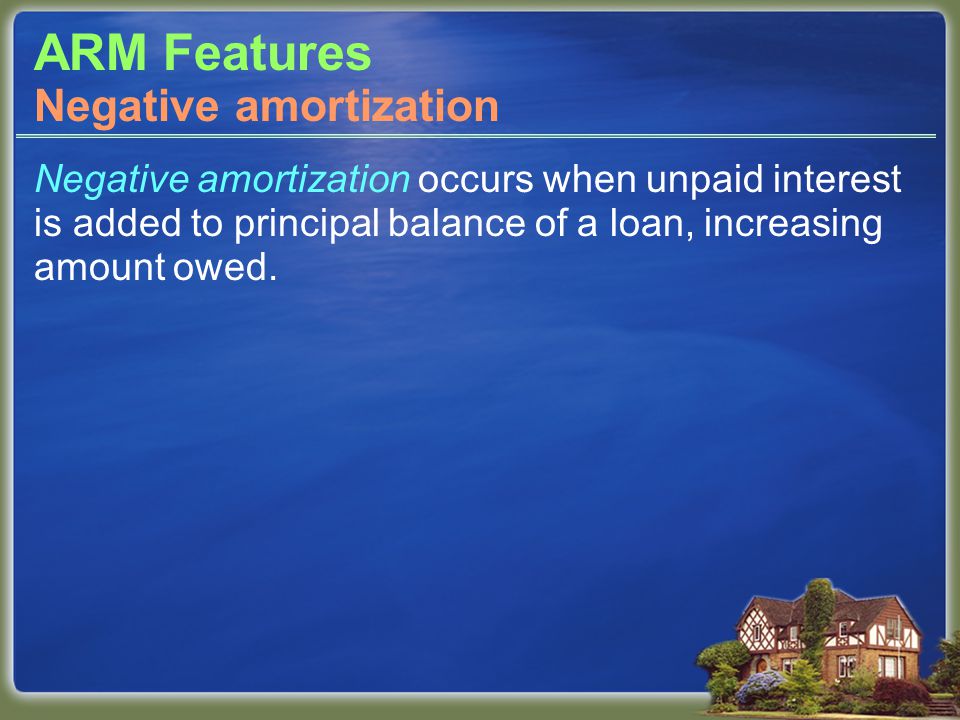 ARM Features Negative amortization occurs when unpaid interest is added to principal balance of a loan, increasing amount owed.