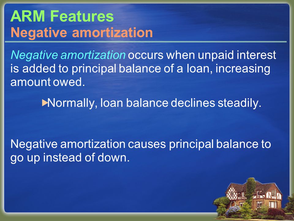 ARM Features Negative amortization occurs when unpaid interest is added to principal balance of a loan, increasing amount owed.