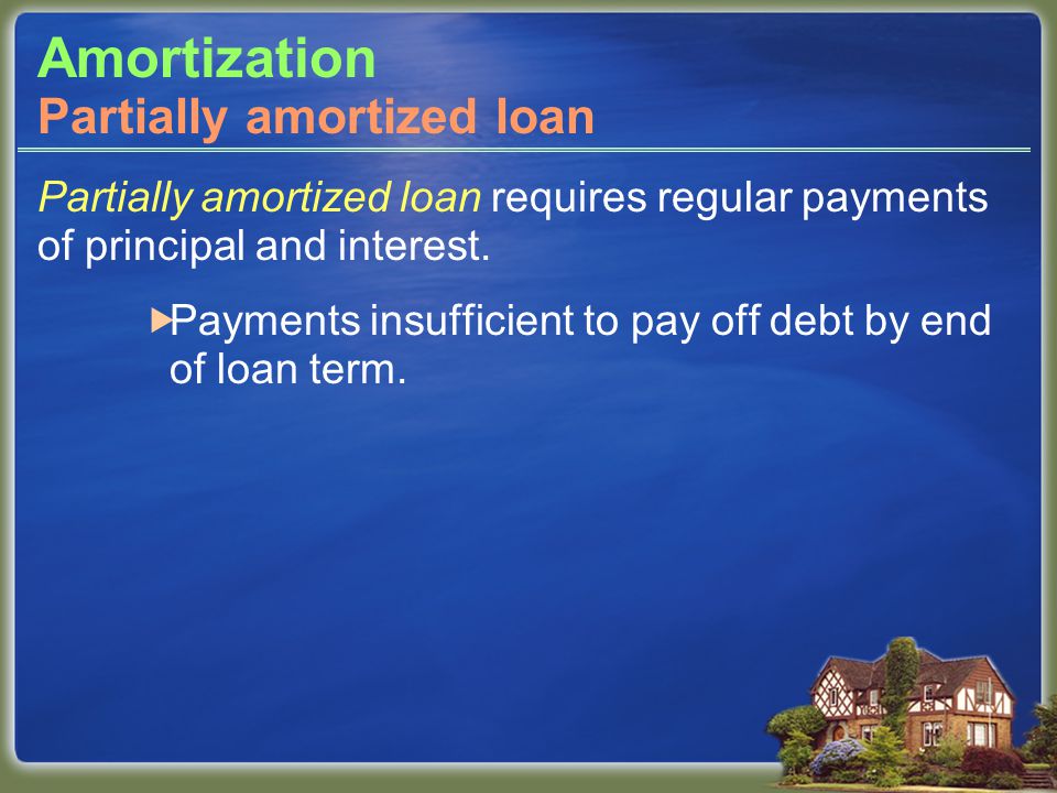 Amortization Partially amortized loan requires regular payments of principal and interest.
