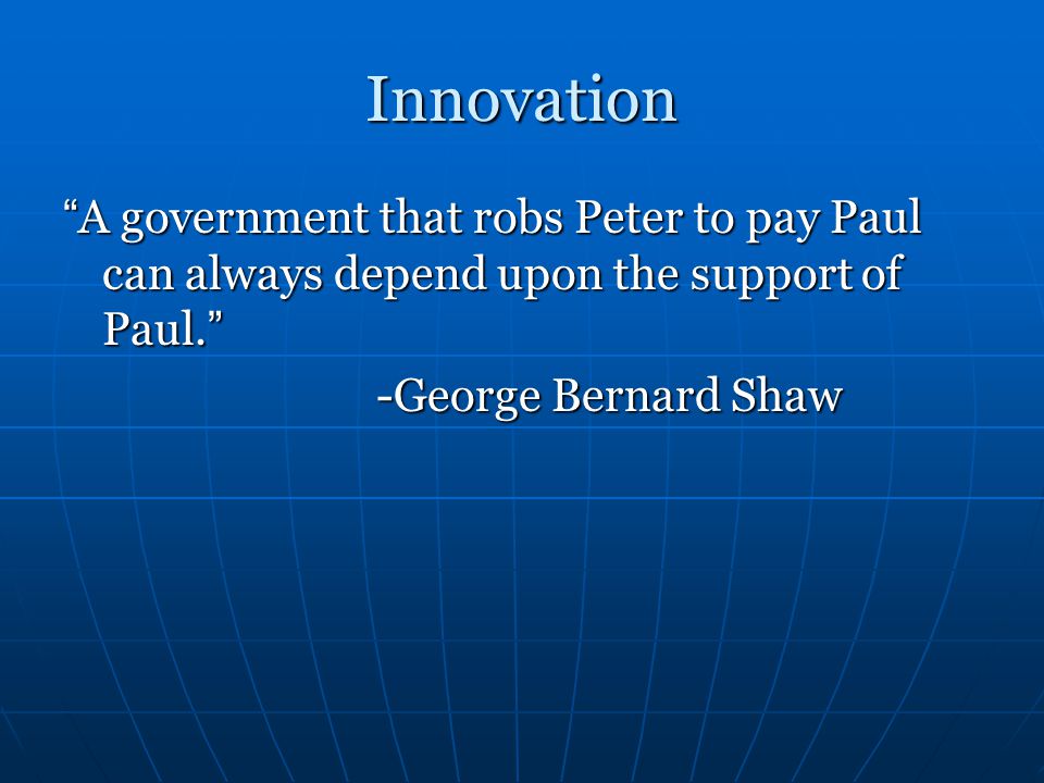 Innovation A government that robs Peter to pay Paul can always depend upon the support of Paul.
