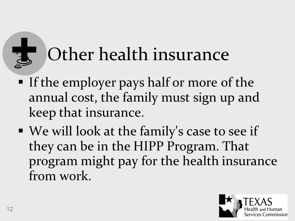 12 Other health insurance  If the employer pays half or more of the annual cost, the family must sign up and keep that insurance.