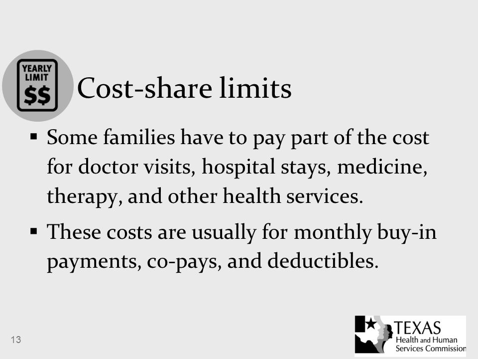 13 Cost-share limits  Some families have to pay part of the cost for doctor visits, hospital stays, medicine, therapy, and other health services.