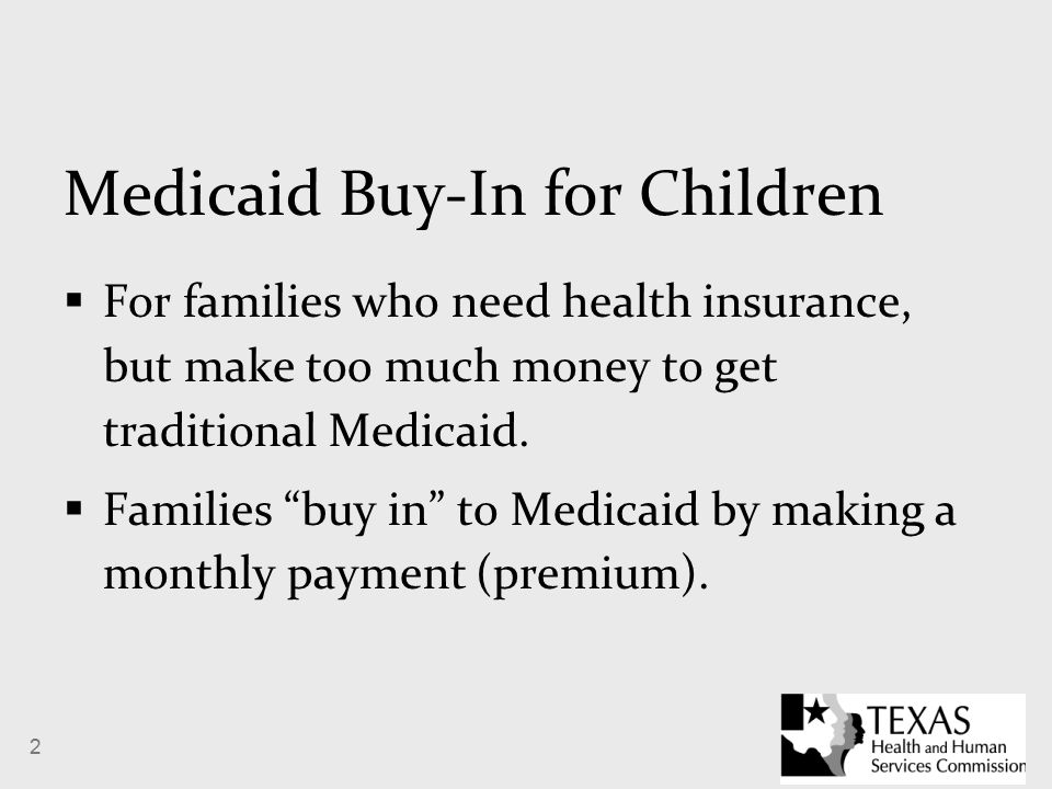 2 Medicaid Buy-In for Children  For families who need health insurance, but make too much money to get traditional Medicaid.