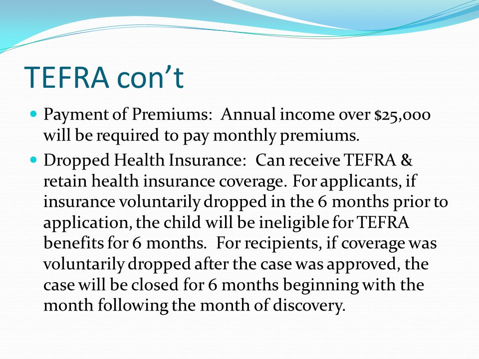 TEFRA con’t Payment of Premiums: Annual income over $25,000 will be required to pay monthly premiums.