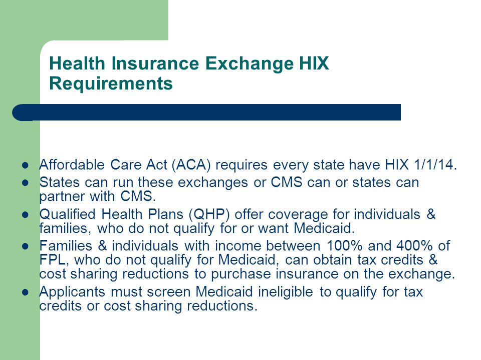 Health Insurance Exchange HIX Requirements Affordable Care Act (ACA) requires every state have HIX 1/1/14.