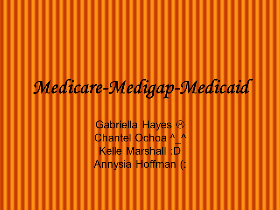 Medicare-Medigap-Medicaid Gabriella Hayes  Chantel Ochoa ^_^ Kelle Marshall :D Annysia Hoffman (: