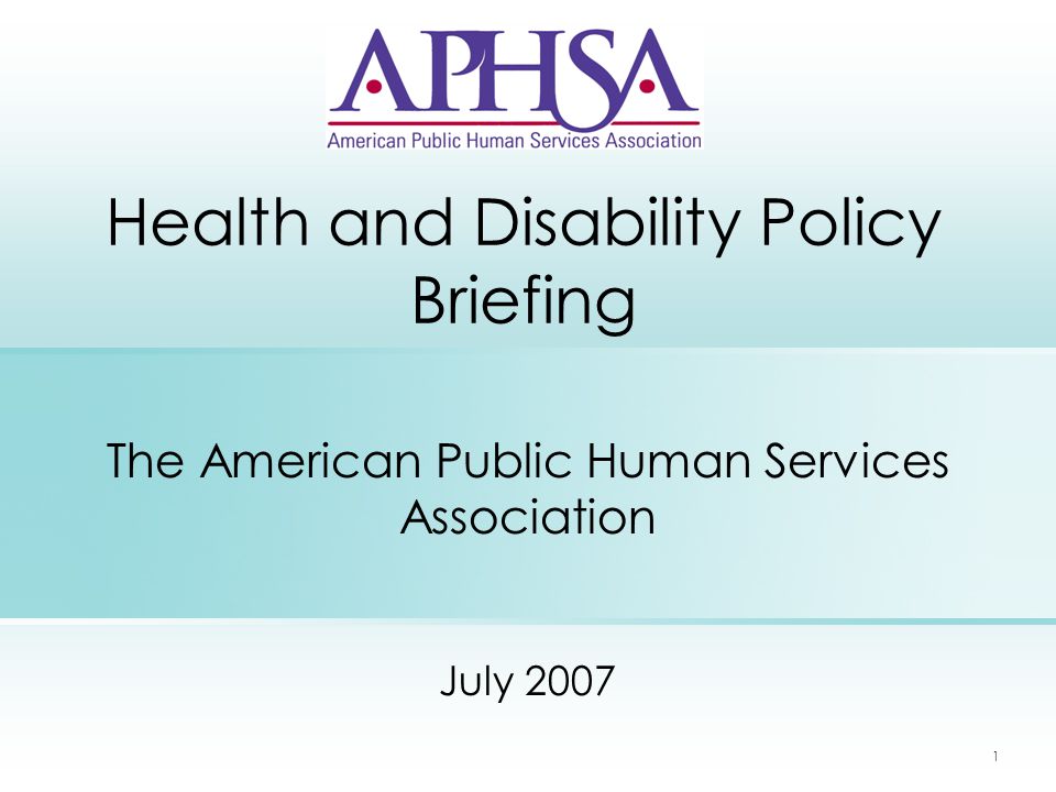 1 Health and Disability Policy Briefing The American Public Human Services Association July 2007